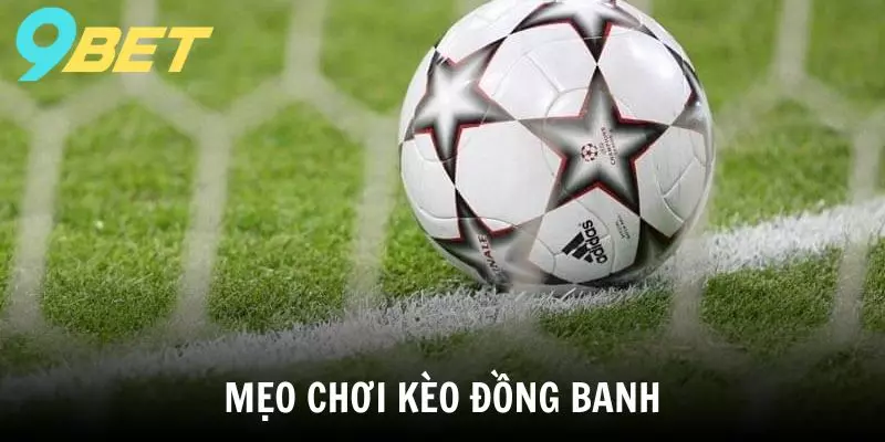 Một mẹo hay khi chơi kèo đồng banh 9BET là kết hợp đặt cược kèo tài xỉu