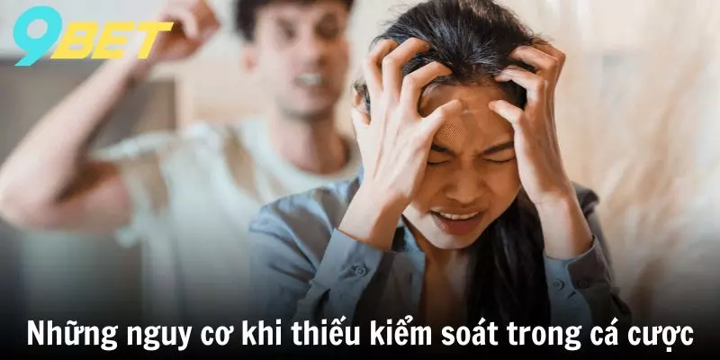 Những nguy cơ khi thiếu kiểm soát trong cá cược