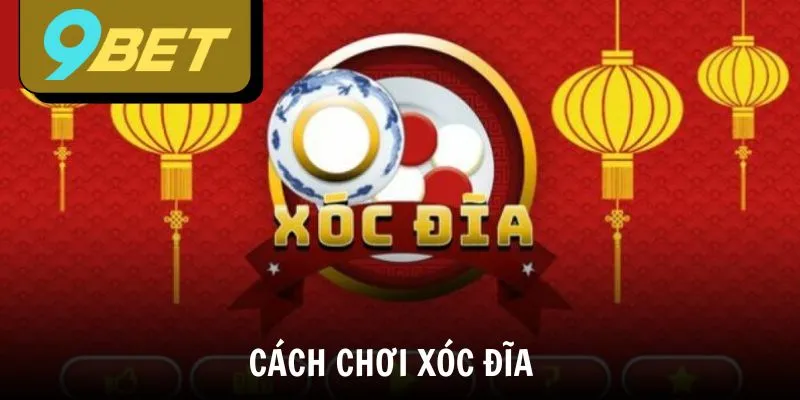 Cách chơi Xóc Đĩa 9BET chuẩn xác nhất cho cược thủ