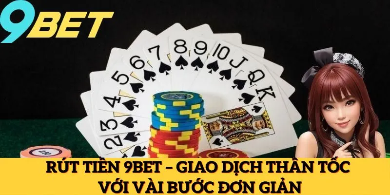 Rút Tiền 9Bet – Giao Dịch Thần Tốc Với Vài Bước Đơn Giản